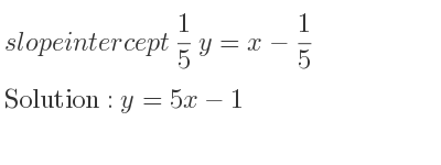The slope intercept of 1/5 y=x-1/5 is y=5x-1